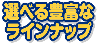 選べる豊富なランナップ